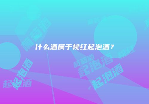 什么酒属于桃红起泡酒？