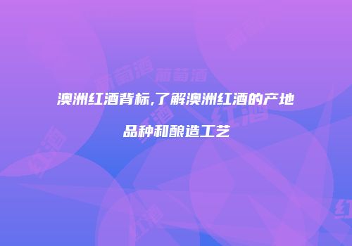 澳洲红酒背标,了解澳洲红酒的产地品种和酿造工艺