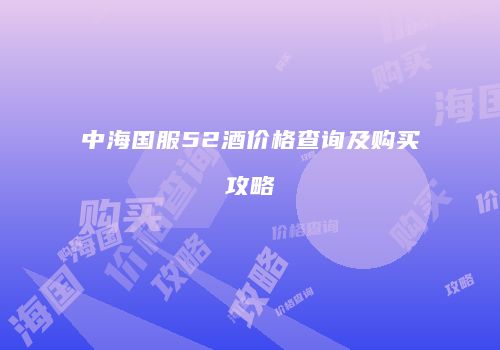 中海国服52酒价格查询及购买攻略