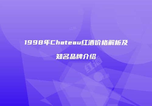 1998年Chateau红酒价格解析及知名品牌介绍