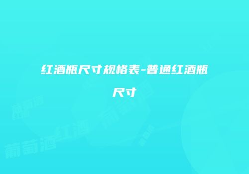 红酒瓶尺寸规格表-普通红酒瓶尺寸