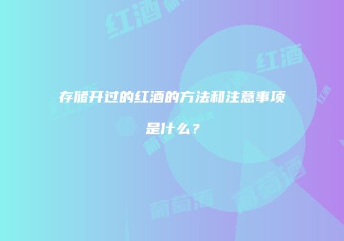 存储开过的红酒的方法和注意事项是什么？