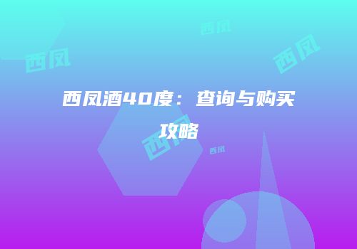 西凤酒40度：查询与购买攻略