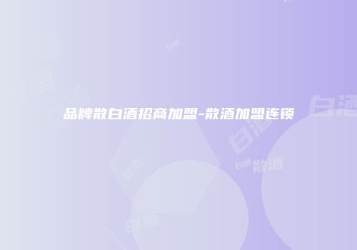 品牌散白酒招商加盟-散酒加盟连锁