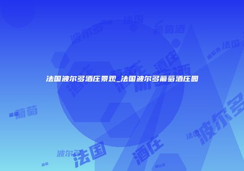 法国波尔多酒庄景观_法国波尔多葡萄酒庄园
