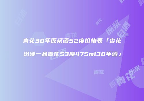 青花30年原浆酒52度价格表「杏花汾溪一品青花53度475ml30年酒」