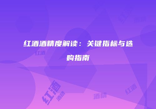 红酒酒精度解读：关键指标与选购指南