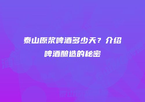 泰山原浆啤酒多少天？介绍啤酒酿造的秘密