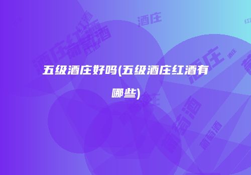 五级酒庄好吗(五级酒庄红酒有哪些)