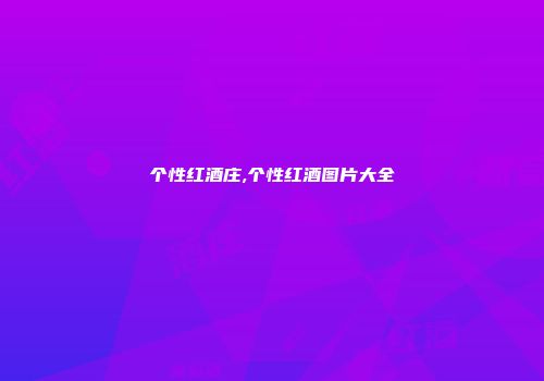 个性红酒庄,个性红酒图片大全