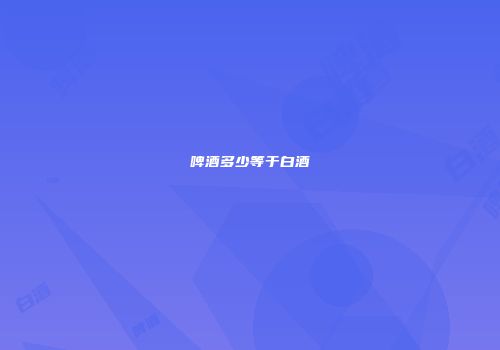 啤酒多少等于白酒