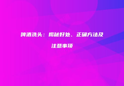啤酒洗头：揭秘好处、正确方法及注意事项
