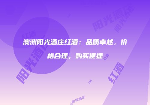 澳洲阳光酒庄红酒：品质卓越，价格合理，购买便捷