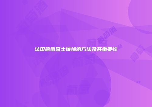 法国葡萄园土壤检测方法及其重要性