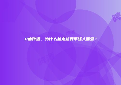 11度啤酒，为什么越来越受年轻人喜爱？