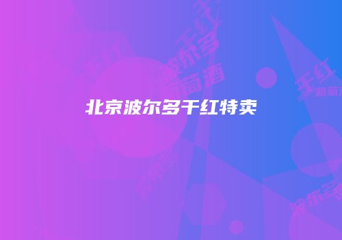 北京波尔多干红特卖