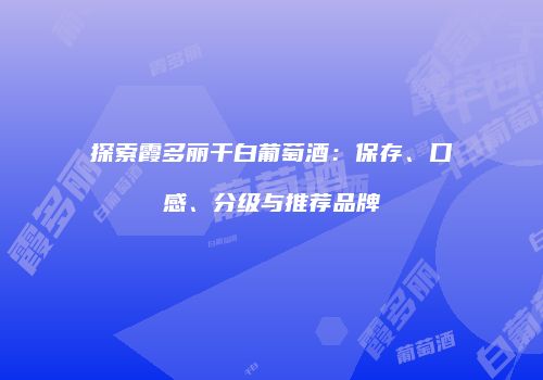 探索霞多丽干白葡萄酒：保存、口感、分级与推荐品牌
