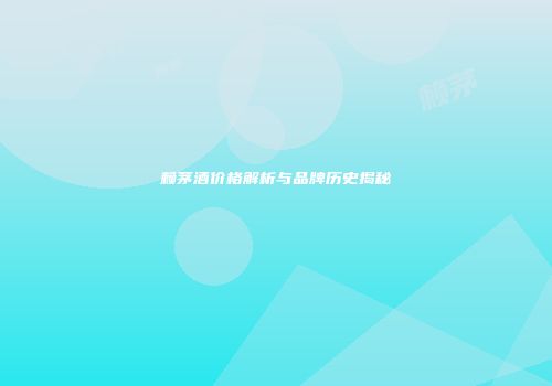 赖茅酒价格解析与品牌历史揭秘