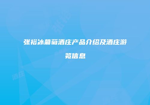 张裕冰葡萄酒庄产品介绍及酒庄游览信息