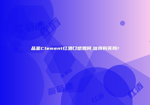 品鉴Clement红酒口感如何,值得购买吗?