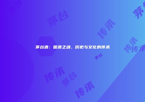 茅台酒：国酒之魂，历史与文化的传承