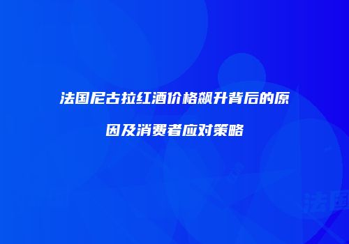 法国尼古拉红酒价格飙升背后的原因及消费者应对策略