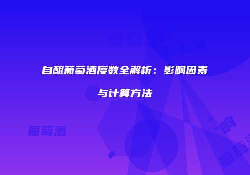 自酿葡萄酒度数全解析：影响因素与计算方法