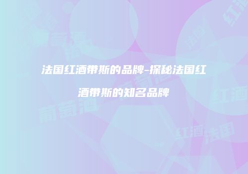 法国红酒带斯的品牌-探秘法国红酒带斯的知名品牌