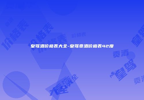 皇驾酒价格表大全-皇驾贡酒价格表42度