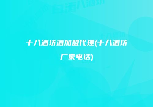 十八酒坊酒加盟代理(十八酒坊厂家电话)