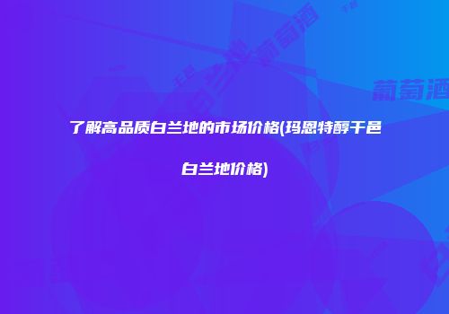 了解高品质白兰地的市场价格(玛恩特醇干邑白兰地价格)