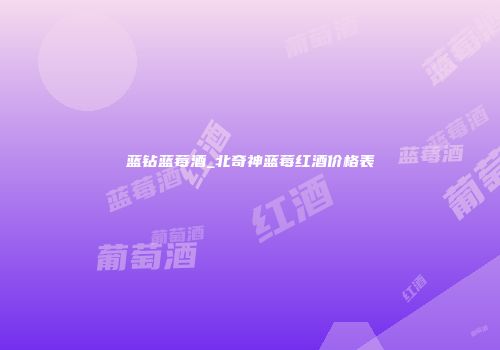 蓝钻蓝莓酒_北奇神蓝莓红酒价格表