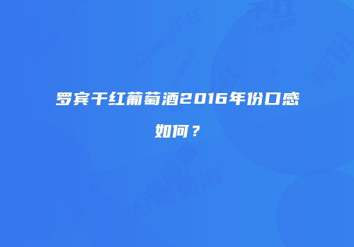 罗宾干红葡萄酒2016年份口感如何？
