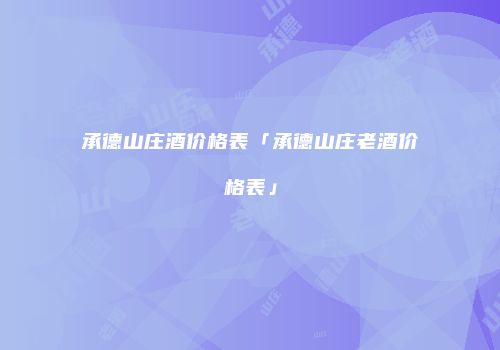 承德山庄酒价格表「承德山庄老酒价格表」