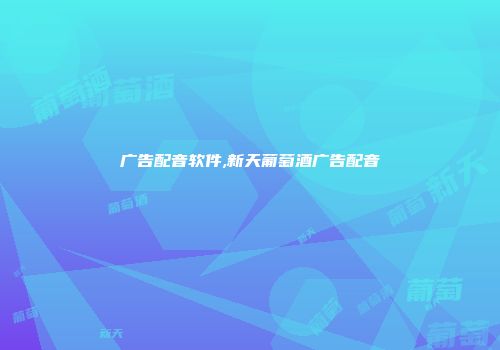 广告配音软件,新天葡萄酒广告配音