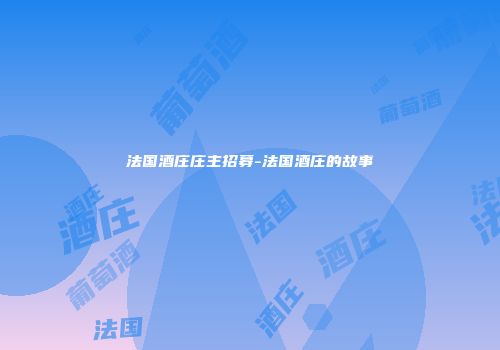 法国酒庄庄主招募-法国酒庄的故事
