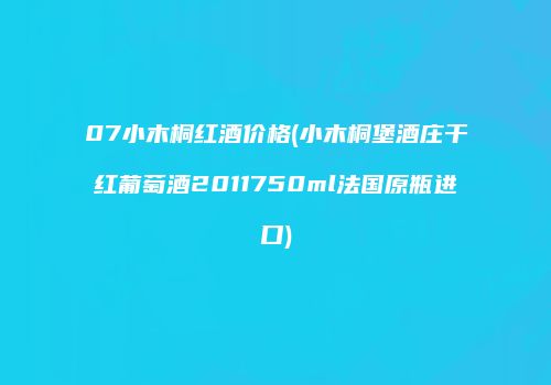 07小木桐红酒价格(小木桐堡酒庄干红葡萄酒2011750ml法国原瓶进口)