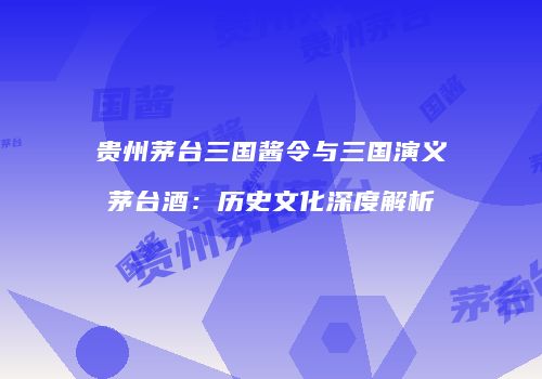 贵州茅台三国酱令与三国演义茅台酒：历史文化深度解析