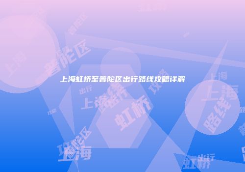 上海虹桥至普陀区出行路线攻略详解