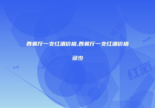西餐厅一支红酒价格,西餐厅一支红酒价格多少