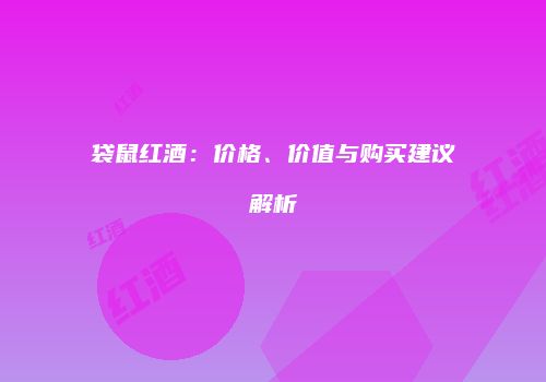 袋鼠红酒：价格、价值与购买建议解析