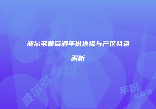 波尔多葡萄酒年份选择与产区特色解析