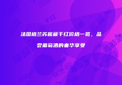 法国格兰苏窖藏干红价格一览，品尝葡萄酒的奢华享受