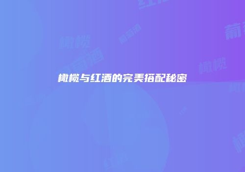 橄榄与红酒的完美搭配秘密