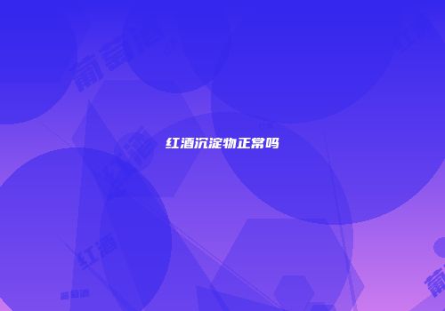 红酒沉淀物正常吗