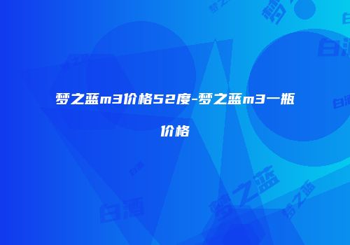 梦之蓝m3价格52度-梦之蓝m3一瓶价格