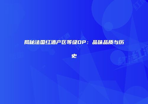 揭秘法国红酒产区等级OP：品味品质与历史
