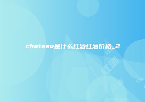 chateau是什么红酒红酒价格_2