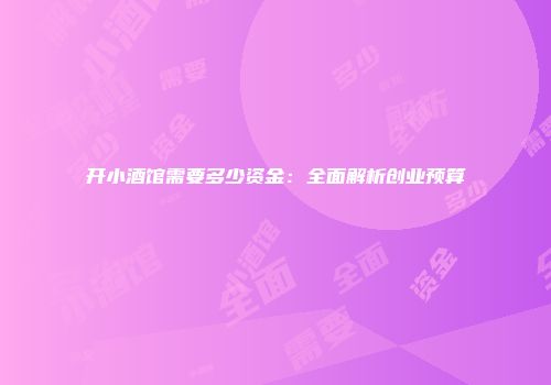 开小酒馆需要多少资金：全面解析创业预算