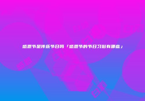 感恩节是传统节日吗「感恩节的节日习俗有哪些」